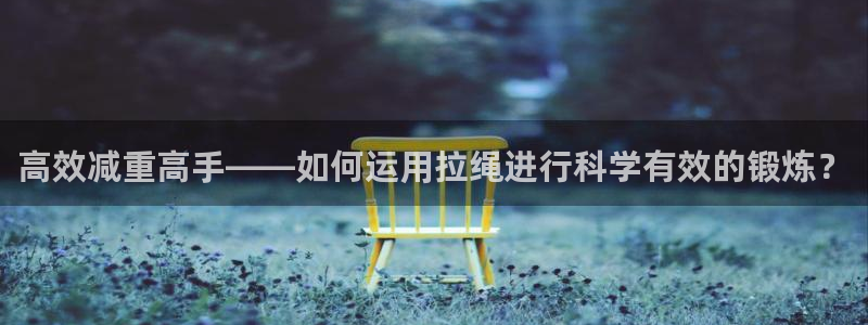 征途国际平台注册:高效减重高手——如何运用拉绳进行科学有效的